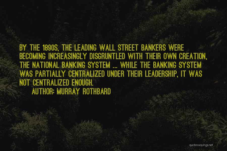 Murray Rothbard Quotes: By The 1890s, The Leading Wall Street Bankers Were Becoming Increasingly Disgruntled With Their Own Creation, The National Banking System