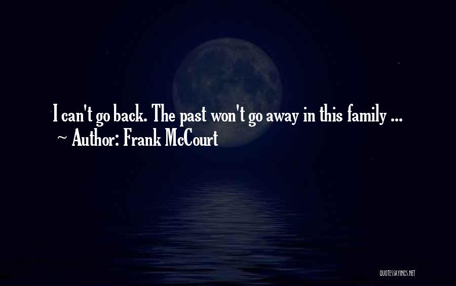 Frank McCourt Quotes: I Can't Go Back. The Past Won't Go Away In This Family ...