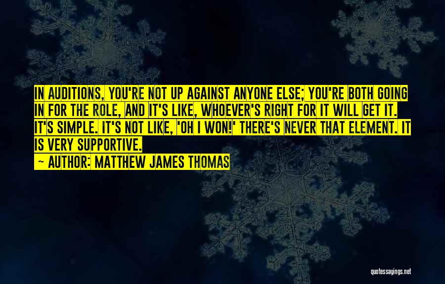 Matthew James Thomas Quotes: In Auditions, You're Not Up Against Anyone Else; You're Both Going In For The Role, And It's Like, Whoever's Right