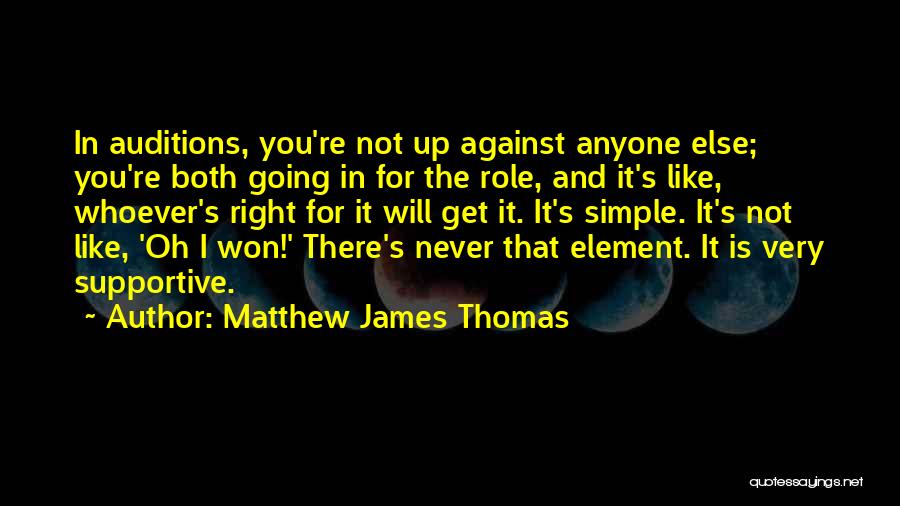 Matthew James Thomas Quotes: In Auditions, You're Not Up Against Anyone Else; You're Both Going In For The Role, And It's Like, Whoever's Right