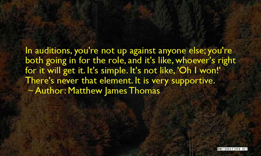 Matthew James Thomas Quotes: In Auditions, You're Not Up Against Anyone Else; You're Both Going In For The Role, And It's Like, Whoever's Right