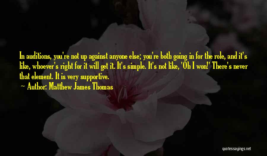 Matthew James Thomas Quotes: In Auditions, You're Not Up Against Anyone Else; You're Both Going In For The Role, And It's Like, Whoever's Right