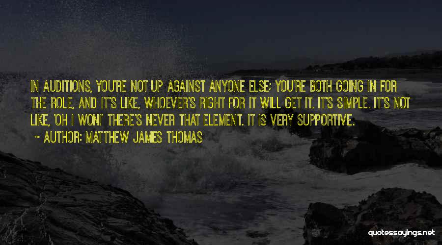 Matthew James Thomas Quotes: In Auditions, You're Not Up Against Anyone Else; You're Both Going In For The Role, And It's Like, Whoever's Right