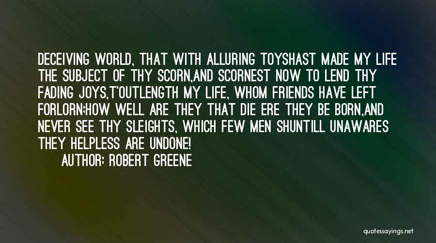 Robert Greene Quotes: Deceiving World, That With Alluring Toyshast Made My Life The Subject Of Thy Scorn,and Scornest Now To Lend Thy Fading