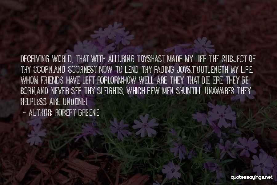 Robert Greene Quotes: Deceiving World, That With Alluring Toyshast Made My Life The Subject Of Thy Scorn,and Scornest Now To Lend Thy Fading