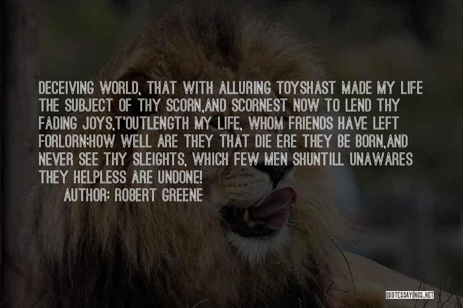 Robert Greene Quotes: Deceiving World, That With Alluring Toyshast Made My Life The Subject Of Thy Scorn,and Scornest Now To Lend Thy Fading