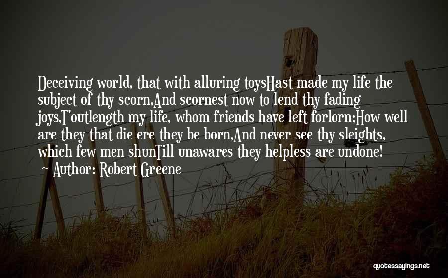 Robert Greene Quotes: Deceiving World, That With Alluring Toyshast Made My Life The Subject Of Thy Scorn,and Scornest Now To Lend Thy Fading