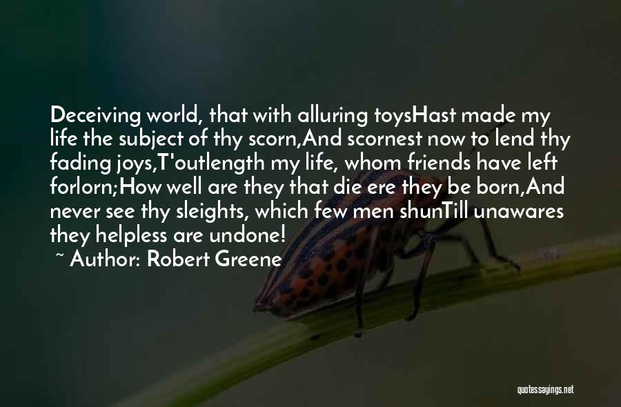 Robert Greene Quotes: Deceiving World, That With Alluring Toyshast Made My Life The Subject Of Thy Scorn,and Scornest Now To Lend Thy Fading