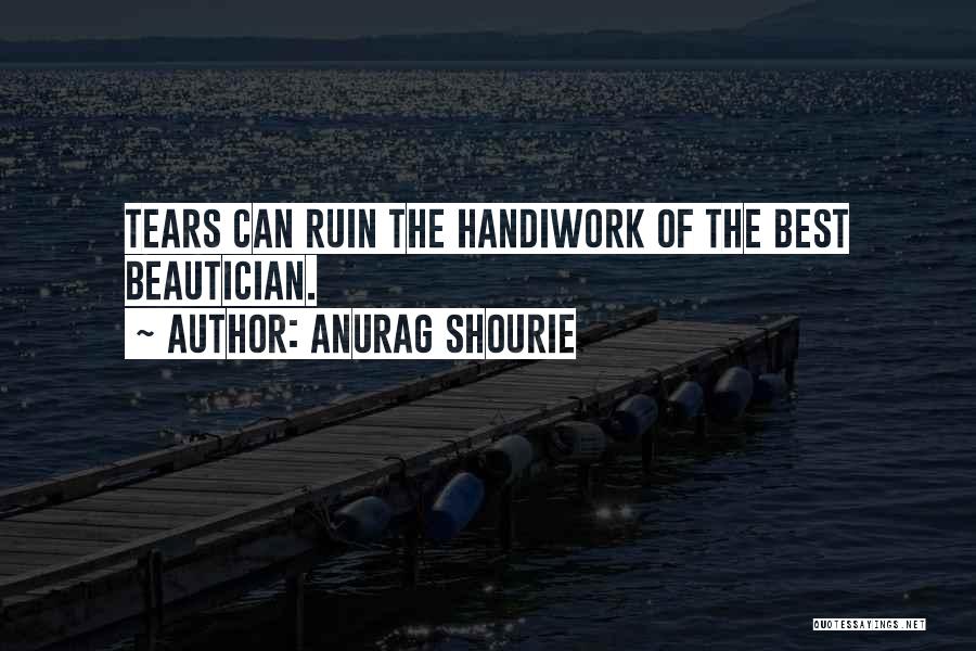 Anurag Shourie Quotes: Tears Can Ruin The Handiwork Of The Best Beautician.