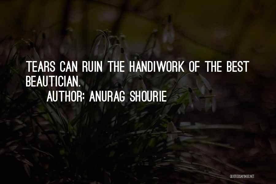 Anurag Shourie Quotes: Tears Can Ruin The Handiwork Of The Best Beautician.