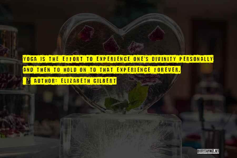 Elizabeth Gilbert Quotes: Yoga Is The Effort To Experience One's Divinity Personally And Then To Hold On To That Experience Forever.