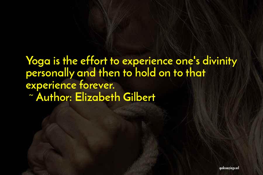 Elizabeth Gilbert Quotes: Yoga Is The Effort To Experience One's Divinity Personally And Then To Hold On To That Experience Forever.