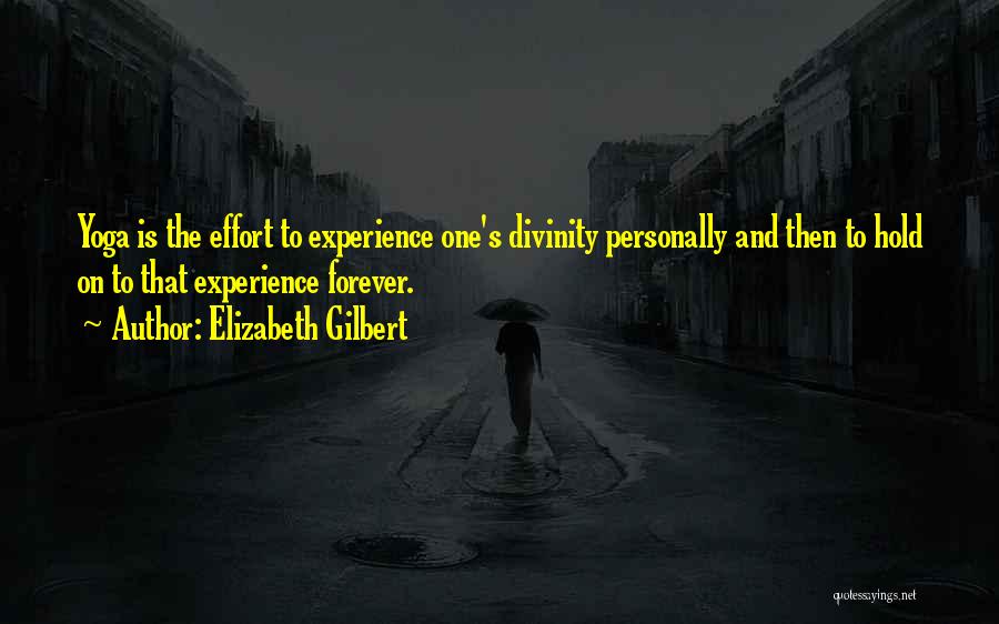 Elizabeth Gilbert Quotes: Yoga Is The Effort To Experience One's Divinity Personally And Then To Hold On To That Experience Forever.