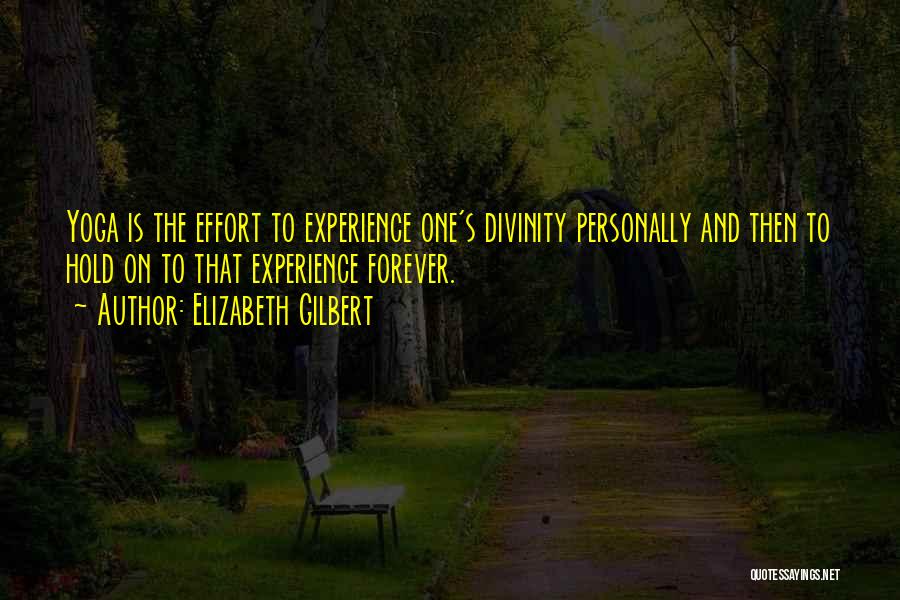 Elizabeth Gilbert Quotes: Yoga Is The Effort To Experience One's Divinity Personally And Then To Hold On To That Experience Forever.