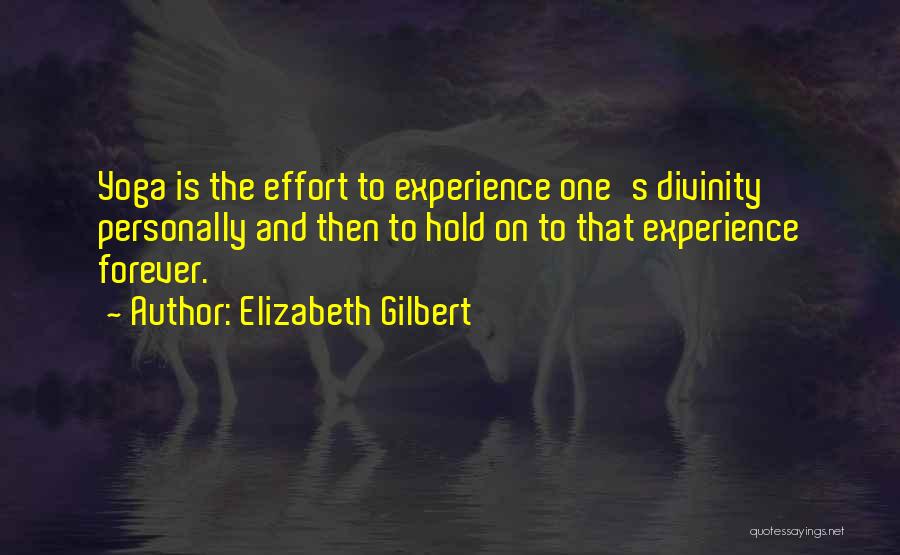 Elizabeth Gilbert Quotes: Yoga Is The Effort To Experience One's Divinity Personally And Then To Hold On To That Experience Forever.