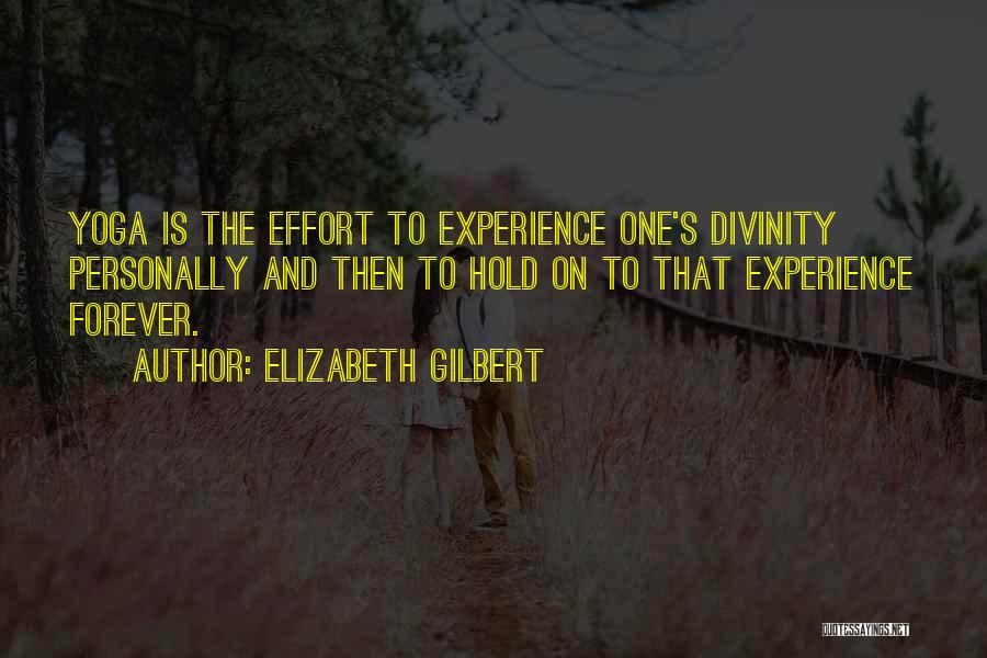Elizabeth Gilbert Quotes: Yoga Is The Effort To Experience One's Divinity Personally And Then To Hold On To That Experience Forever.