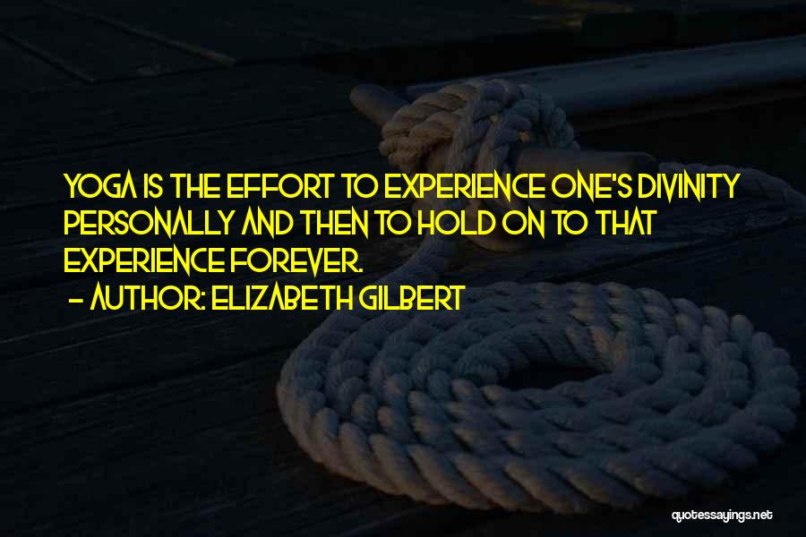 Elizabeth Gilbert Quotes: Yoga Is The Effort To Experience One's Divinity Personally And Then To Hold On To That Experience Forever.