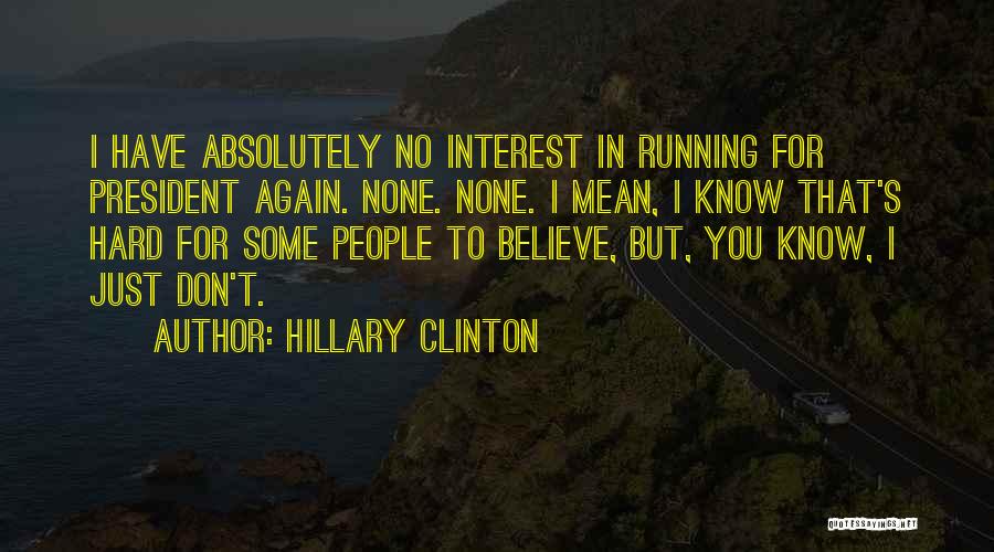 Hillary Clinton Quotes: I Have Absolutely No Interest In Running For President Again. None. None. I Mean, I Know That's Hard For Some