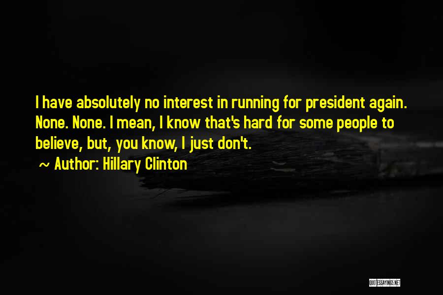 Hillary Clinton Quotes: I Have Absolutely No Interest In Running For President Again. None. None. I Mean, I Know That's Hard For Some
