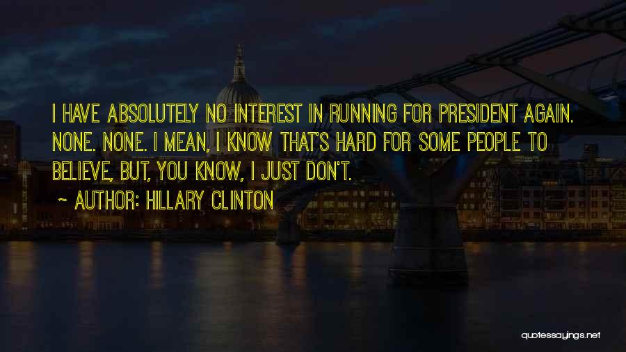 Hillary Clinton Quotes: I Have Absolutely No Interest In Running For President Again. None. None. I Mean, I Know That's Hard For Some
