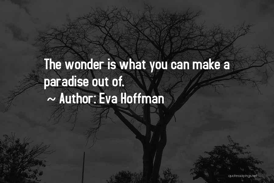 Eva Hoffman Quotes: The Wonder Is What You Can Make A Paradise Out Of.