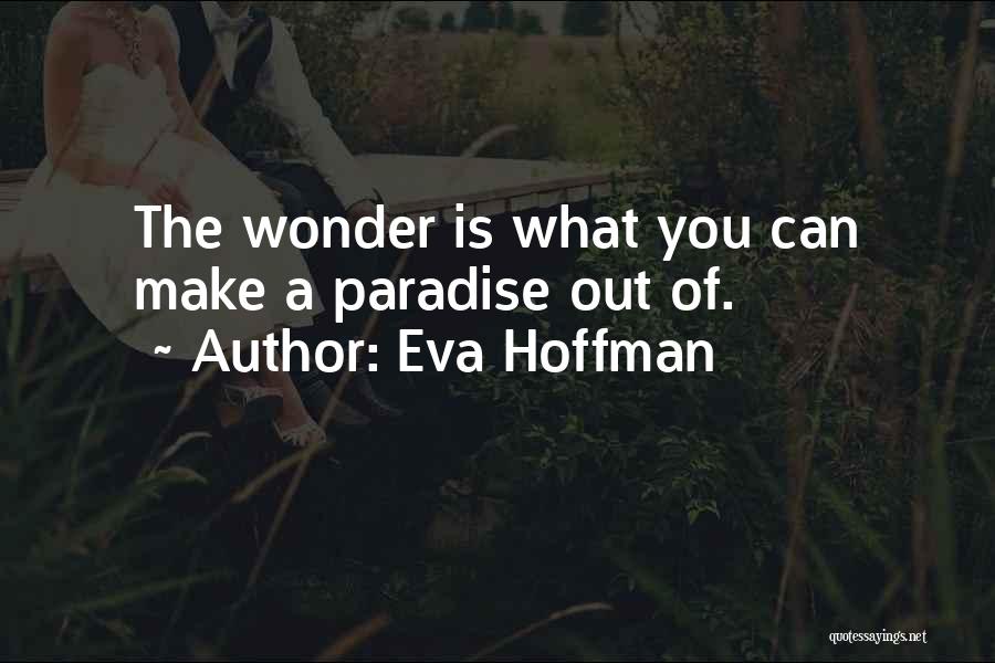 Eva Hoffman Quotes: The Wonder Is What You Can Make A Paradise Out Of.