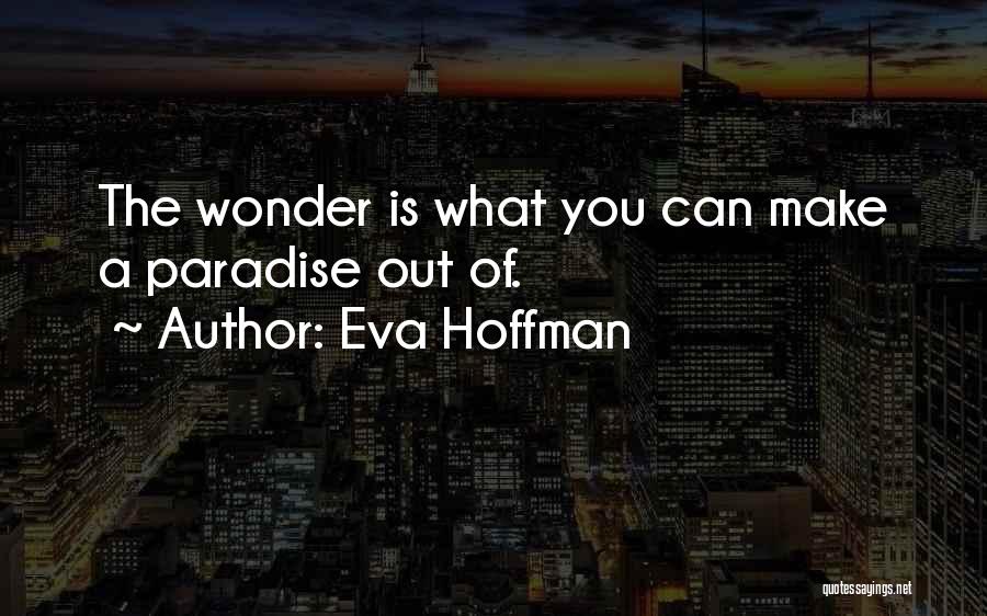 Eva Hoffman Quotes: The Wonder Is What You Can Make A Paradise Out Of.