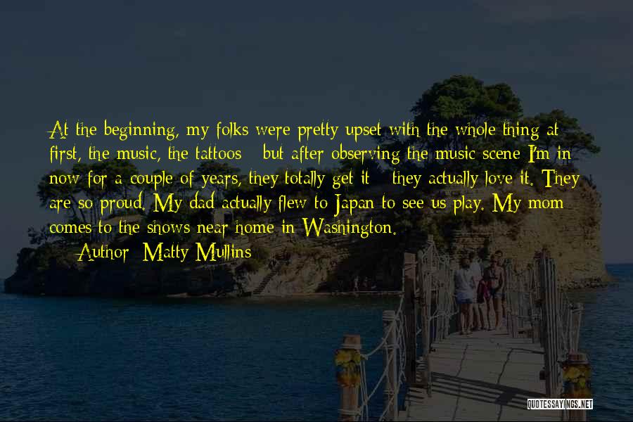 Matty Mullins Quotes: At The Beginning, My Folks Were Pretty Upset With The Whole Thing At First, The Music, The Tattoos - But