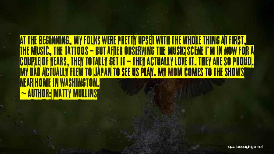 Matty Mullins Quotes: At The Beginning, My Folks Were Pretty Upset With The Whole Thing At First, The Music, The Tattoos - But