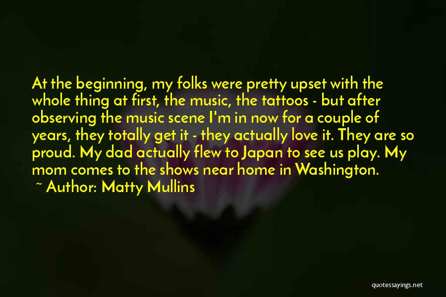 Matty Mullins Quotes: At The Beginning, My Folks Were Pretty Upset With The Whole Thing At First, The Music, The Tattoos - But