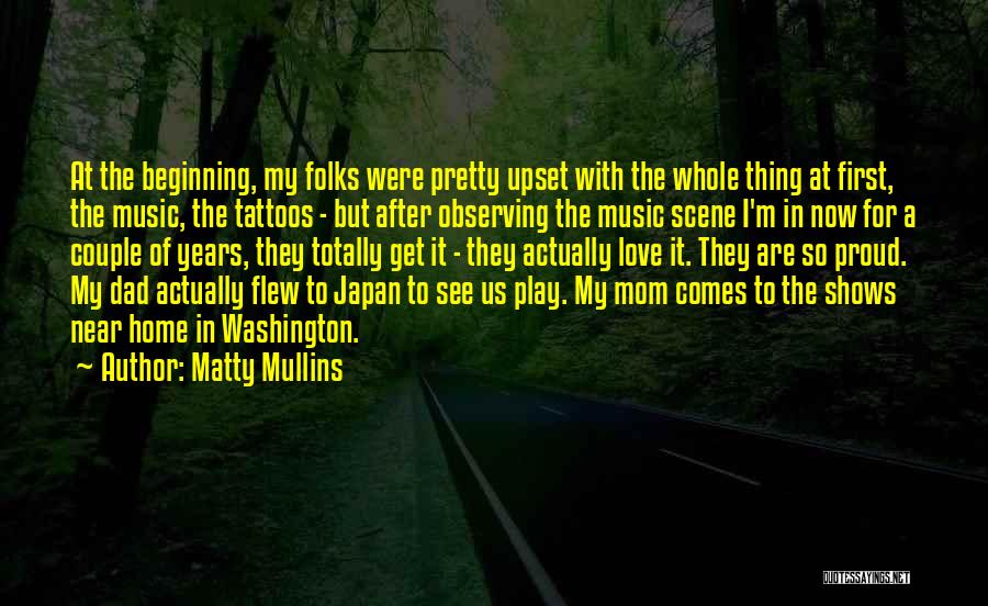 Matty Mullins Quotes: At The Beginning, My Folks Were Pretty Upset With The Whole Thing At First, The Music, The Tattoos - But