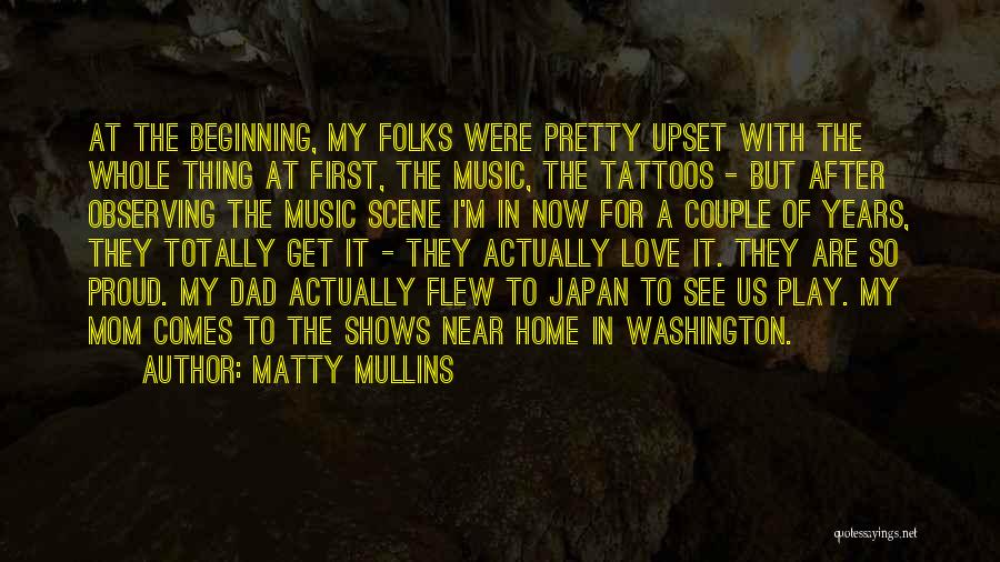 Matty Mullins Quotes: At The Beginning, My Folks Were Pretty Upset With The Whole Thing At First, The Music, The Tattoos - But