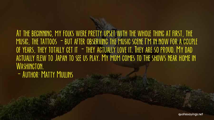 Matty Mullins Quotes: At The Beginning, My Folks Were Pretty Upset With The Whole Thing At First, The Music, The Tattoos - But