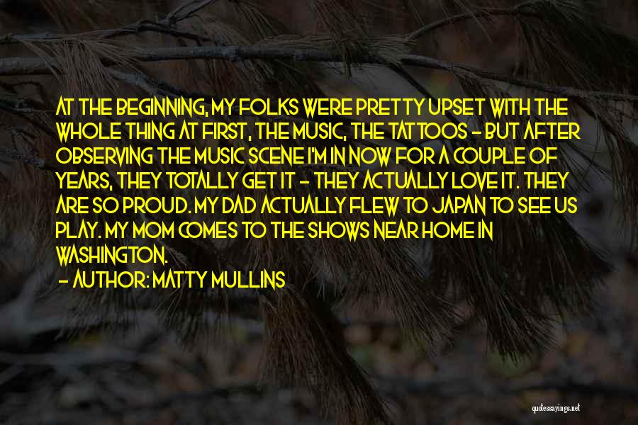 Matty Mullins Quotes: At The Beginning, My Folks Were Pretty Upset With The Whole Thing At First, The Music, The Tattoos - But