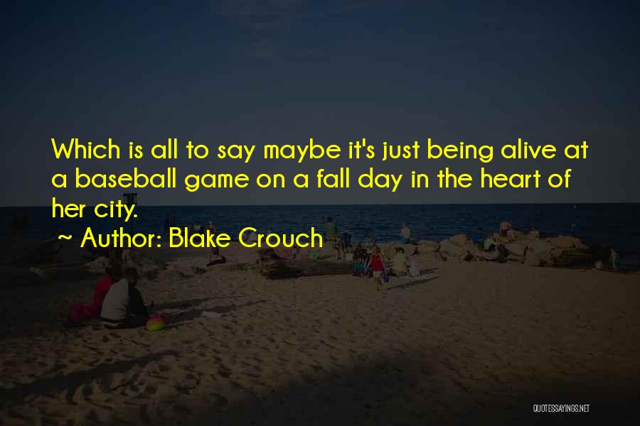 Blake Crouch Quotes: Which Is All To Say Maybe It's Just Being Alive At A Baseball Game On A Fall Day In The