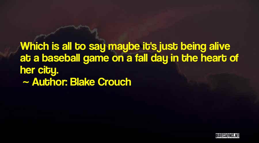 Blake Crouch Quotes: Which Is All To Say Maybe It's Just Being Alive At A Baseball Game On A Fall Day In The