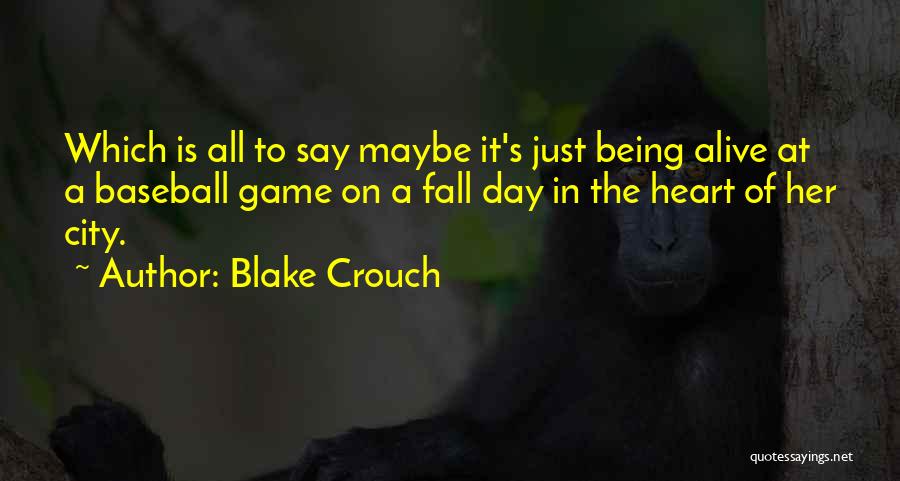 Blake Crouch Quotes: Which Is All To Say Maybe It's Just Being Alive At A Baseball Game On A Fall Day In The