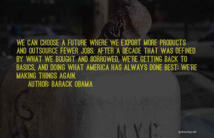 Barack Obama Quotes: We Can Choose A Future Where We Export More Products And Outsource Fewer Jobs. After A Decade That Was Defined