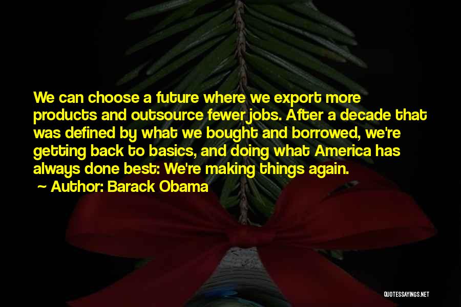 Barack Obama Quotes: We Can Choose A Future Where We Export More Products And Outsource Fewer Jobs. After A Decade That Was Defined