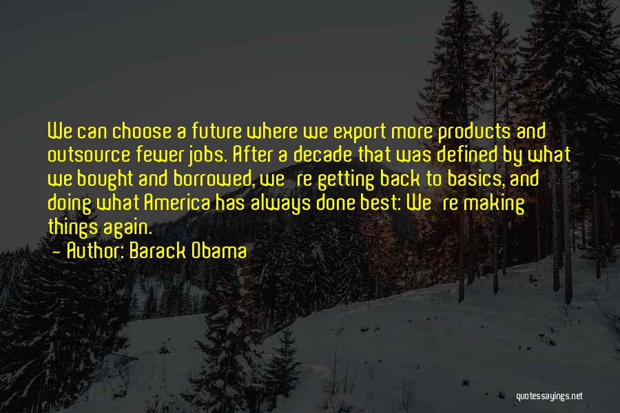 Barack Obama Quotes: We Can Choose A Future Where We Export More Products And Outsource Fewer Jobs. After A Decade That Was Defined