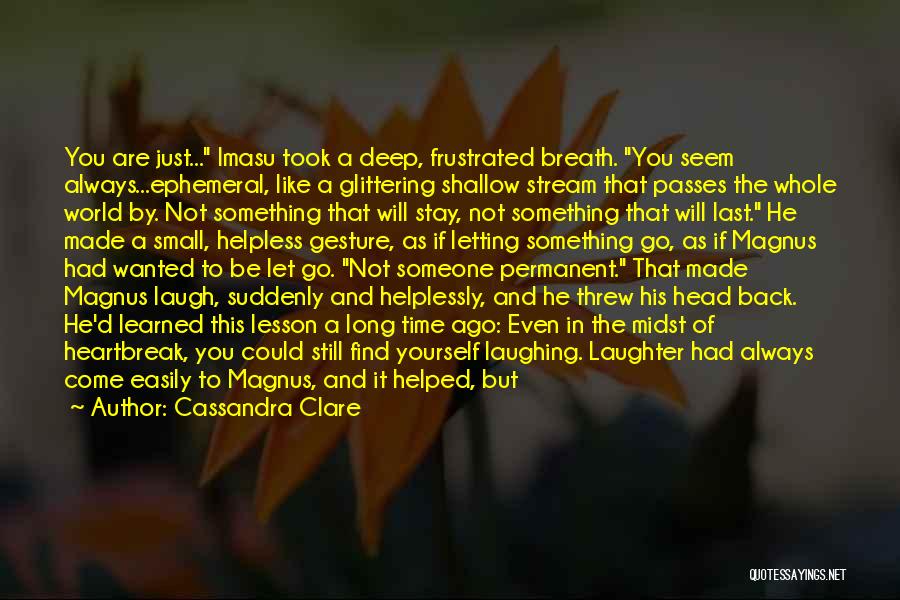 Cassandra Clare Quotes: You Are Just... Imasu Took A Deep, Frustrated Breath. You Seem Always...ephemeral, Like A Glittering Shallow Stream That Passes The