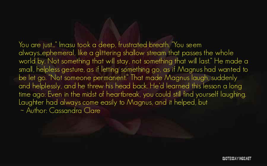 Cassandra Clare Quotes: You Are Just... Imasu Took A Deep, Frustrated Breath. You Seem Always...ephemeral, Like A Glittering Shallow Stream That Passes The
