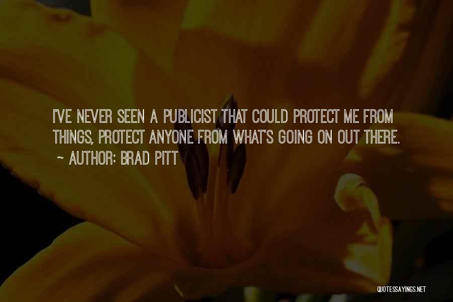 Brad Pitt Quotes: I've Never Seen A Publicist That Could Protect Me From Things, Protect Anyone From What's Going On Out There.