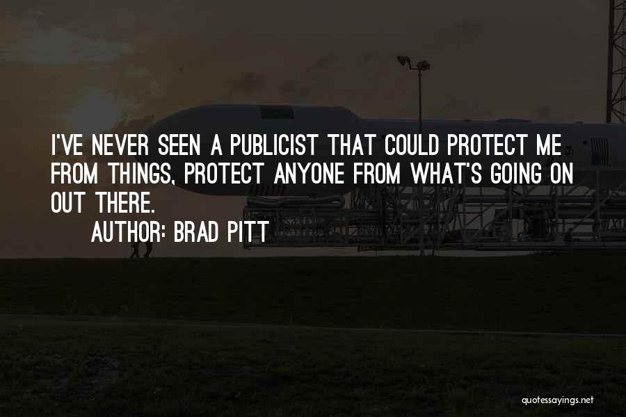 Brad Pitt Quotes: I've Never Seen A Publicist That Could Protect Me From Things, Protect Anyone From What's Going On Out There.
