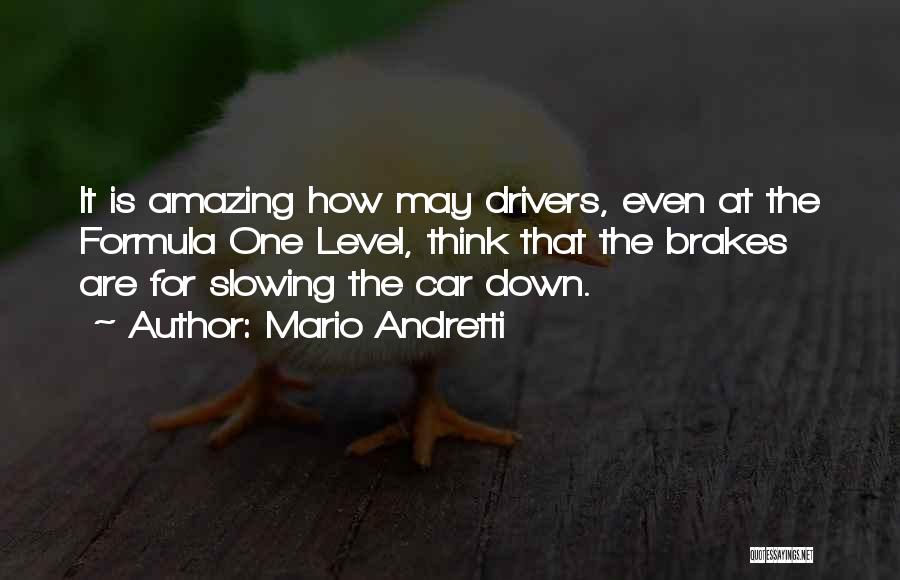 Mario Andretti Quotes: It Is Amazing How May Drivers, Even At The Formula One Level, Think That The Brakes Are For Slowing The