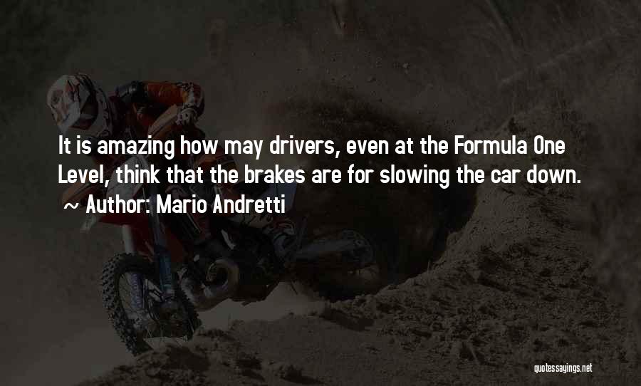 Mario Andretti Quotes: It Is Amazing How May Drivers, Even At The Formula One Level, Think That The Brakes Are For Slowing The