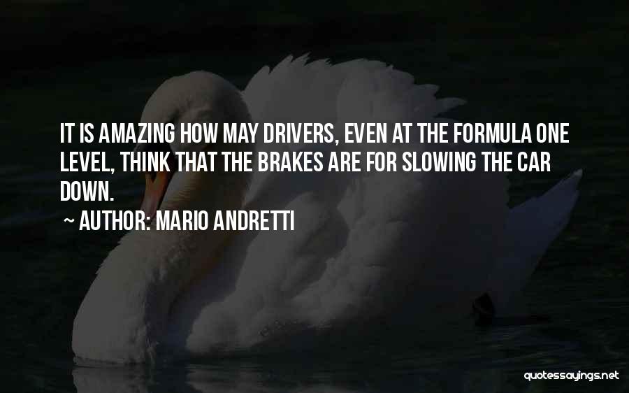 Mario Andretti Quotes: It Is Amazing How May Drivers, Even At The Formula One Level, Think That The Brakes Are For Slowing The