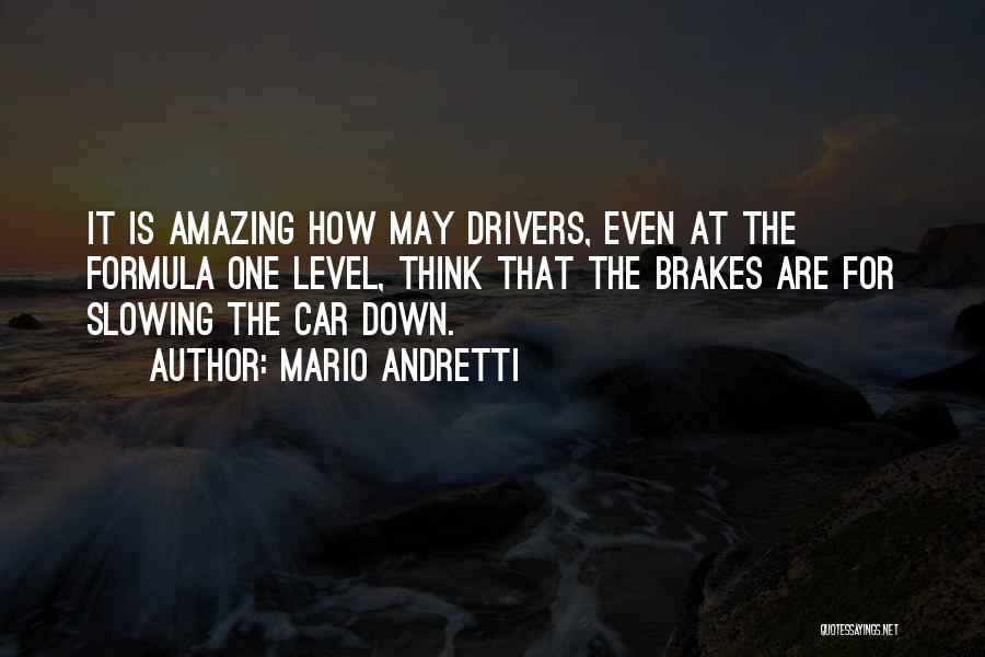 Mario Andretti Quotes: It Is Amazing How May Drivers, Even At The Formula One Level, Think That The Brakes Are For Slowing The