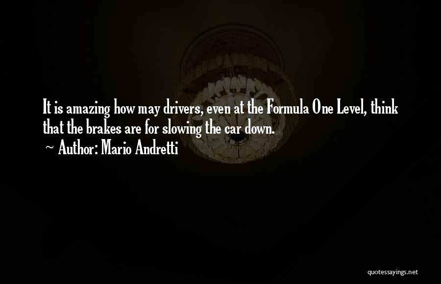 Mario Andretti Quotes: It Is Amazing How May Drivers, Even At The Formula One Level, Think That The Brakes Are For Slowing The