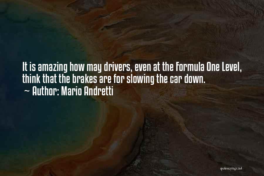 Mario Andretti Quotes: It Is Amazing How May Drivers, Even At The Formula One Level, Think That The Brakes Are For Slowing The